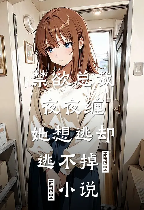 禁欲总裁夜夜缠，她想逃却逃不掉​​小说