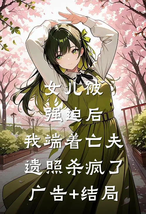 女儿被强迫后，我端着亡夫遗照杀疯了。广告+结局