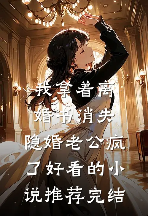 我拿着离婚书消失，隐婚老公疯了好看的小说推荐完结