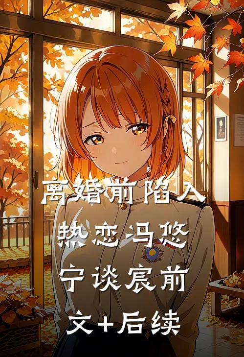 离婚前陷入热恋冯悠宁谈宸前文+后续