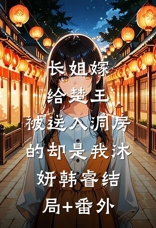 长姐嫁给楚王，被送入洞房的却是我沐妍韩睿结局+番外