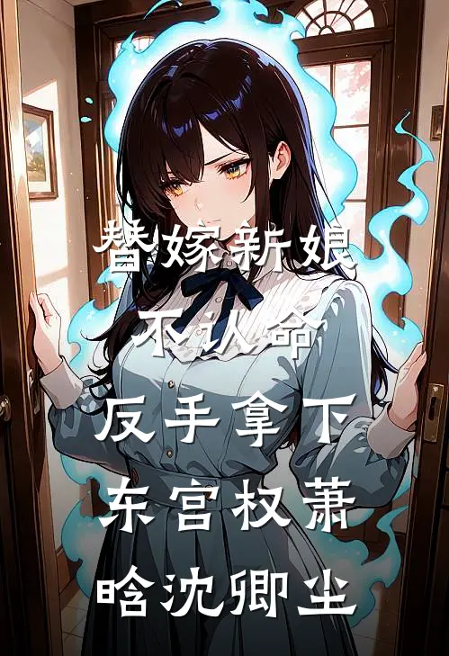 替嫁新娘不认命，反手拿下东宫权萧晗沈卿尘