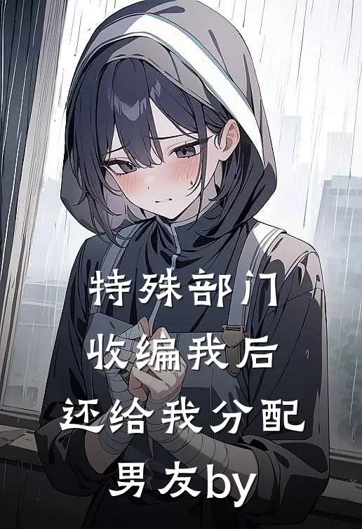 特殊部门收编我后，还给我分配男友by