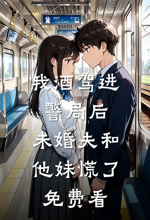 我酒驾进警局后，未婚夫和他妹慌了免费看