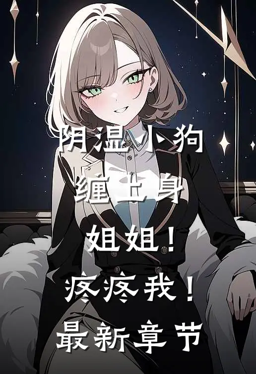 阴湿小狗缠上身，姐姐！疼疼我！最新章节