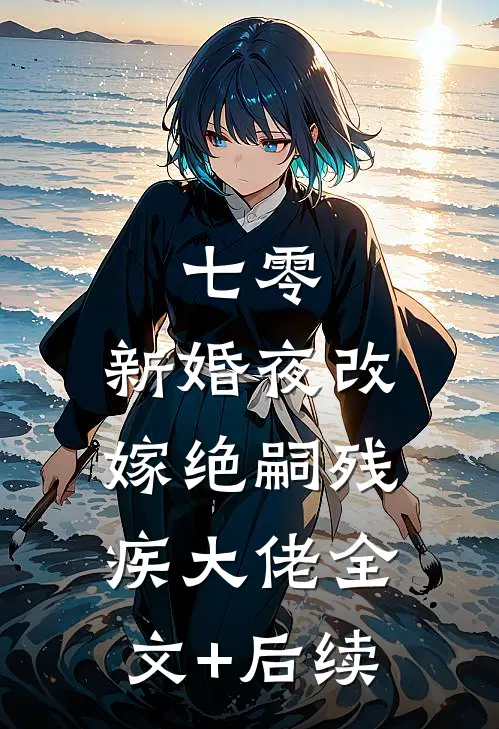 七零：新婚夜改嫁绝嗣残疾大佬全文+后续