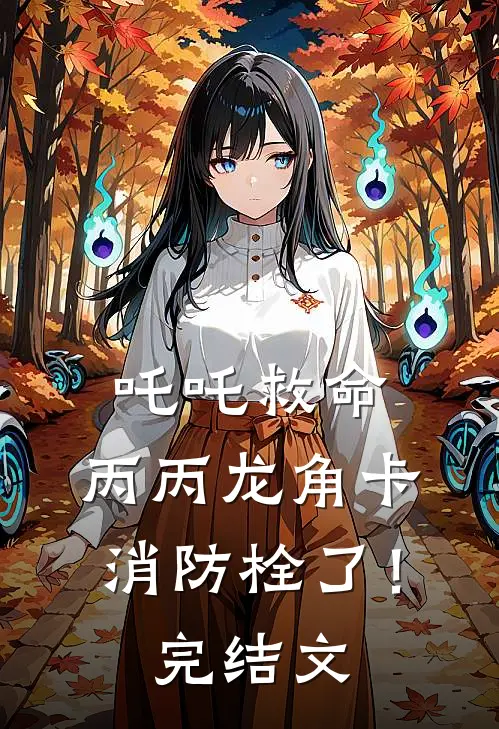 吒吒救命，丙丙龙角卡消防栓了！完结文