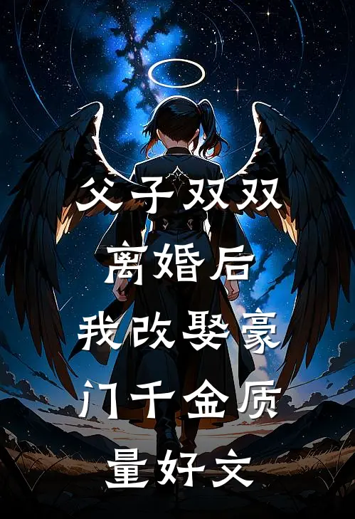 父子双双离婚后，我改娶豪门千金质量好文
