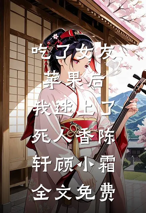 吃了女友苹果后，我迷上了死人香陈轩顾小霜全文免费