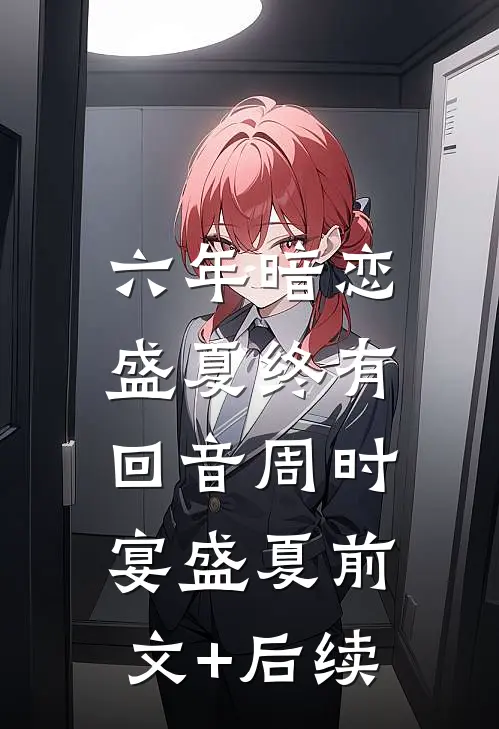 六年暗恋，盛夏终有回音周时宴盛夏前文+后续