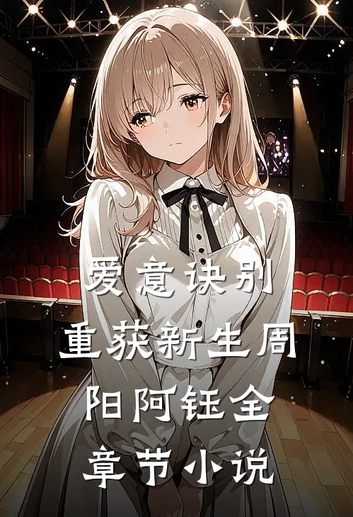 爱意诀别，重获新生周阳阿钰全章节小说