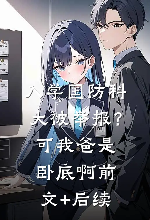 入学国防科大被举报？可我爸是卧底啊前文+后续