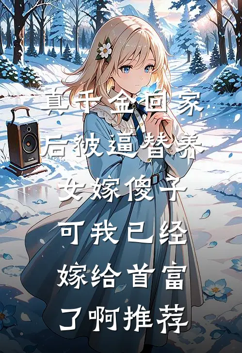 真千金回家后被逼替养女嫁傻子，可我已经嫁给首富了啊推荐