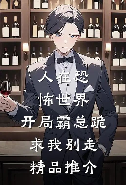 人在恐怖世界，开局霸总跪求我别走精品推介