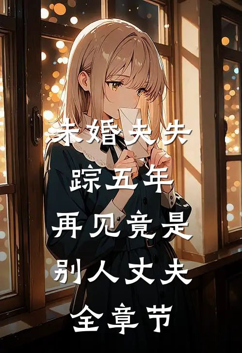 未婚夫失踪五年：再见竟是别人丈夫全章节