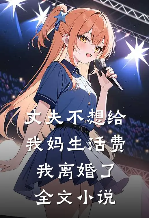 丈夫不想给我妈生活费，我离婚了全文小说