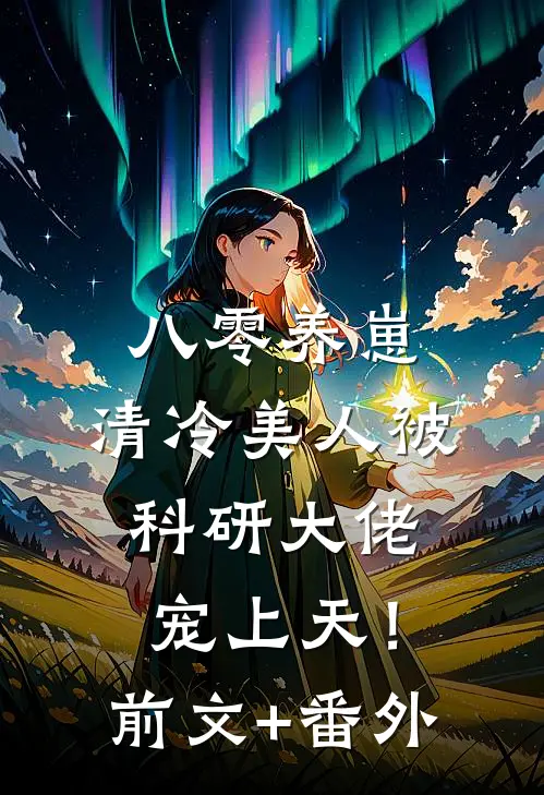 八零养崽：清冷美人被科研大佬宠上天！前文+番外