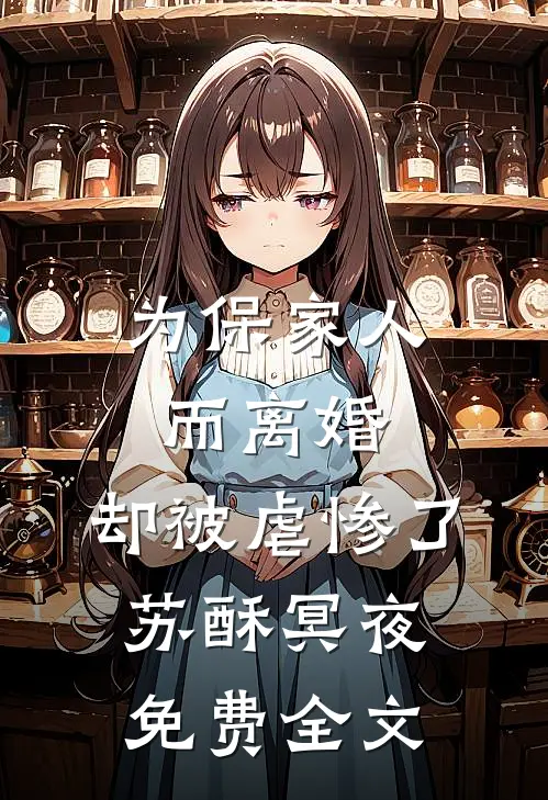 为保家人而离婚，却被虐惨了苏酥冥夜免费全文
