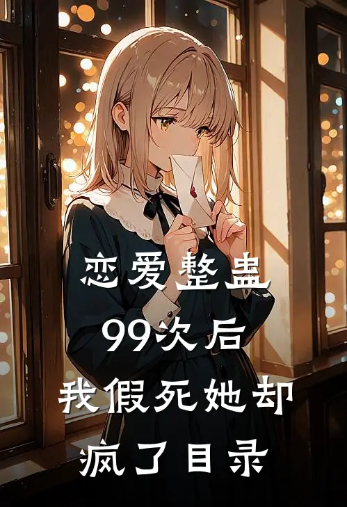 恋爱整蛊99次后，我假死她却疯了目录