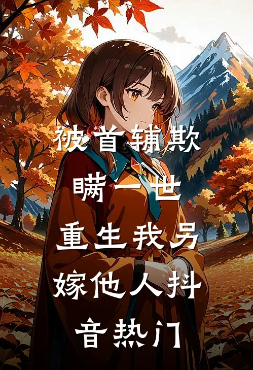 被首辅欺瞒一世，重生我另嫁他人抖音热门