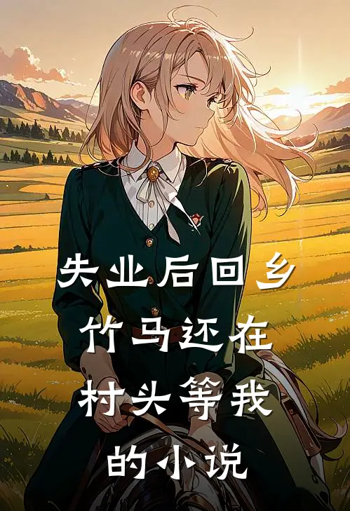 失业后回乡，竹马还在村头等我的小说