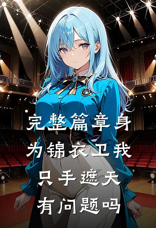 完整篇章身为锦衣卫我只手遮天有问题吗