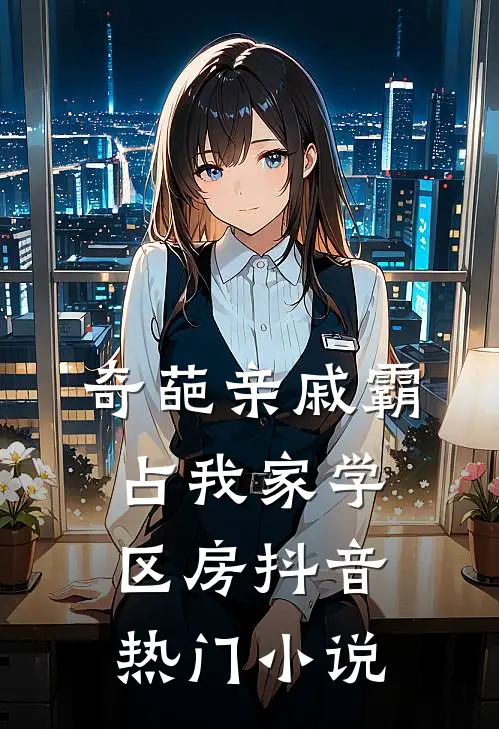 奇葩亲戚霸占我家学区房抖音热门小说