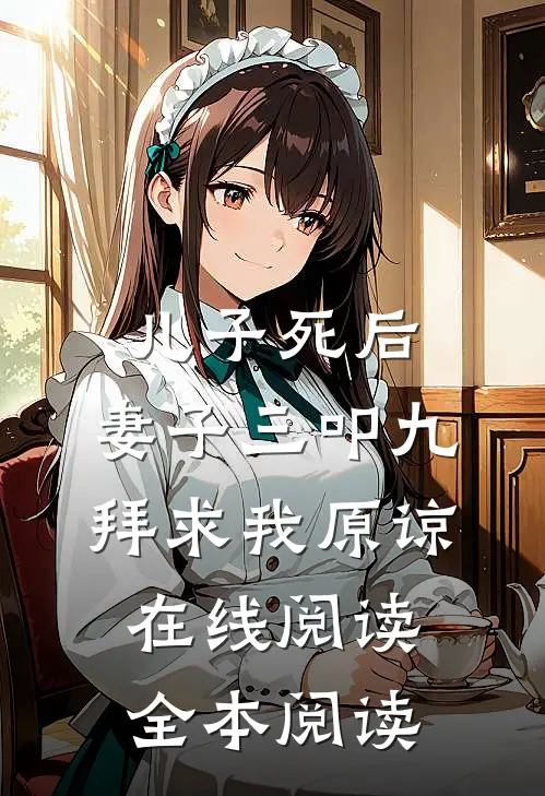 儿子死后，妻子三叩九拜求我原谅在线阅读全本阅读