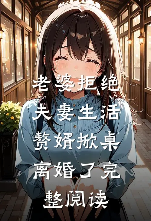 老婆拒绝夫妻生活，赘婿掀桌离婚了完整阅读
