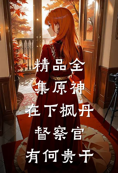 精品全集原神：在下枫丹督察官，有何贵干