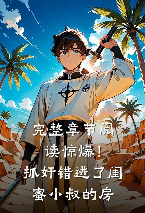 完整章节阅读惊爆！抓奸错进了闺蜜小叔的房