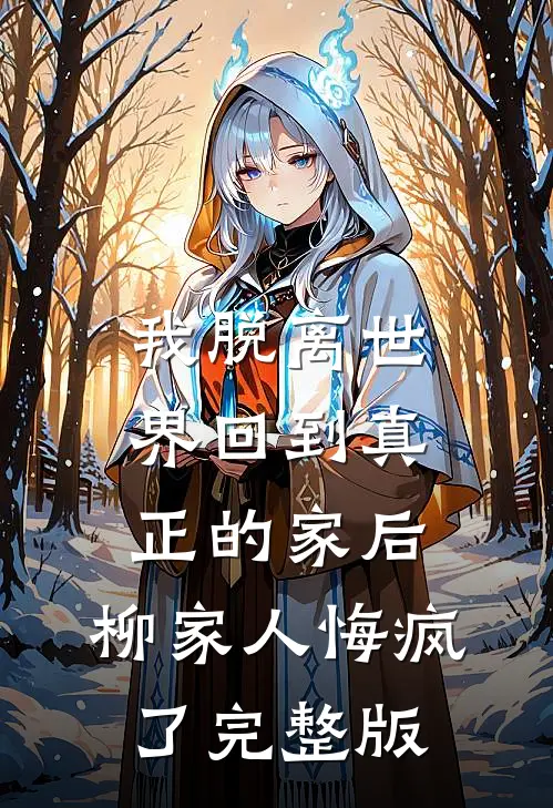 我脱离世界回到真正的家后，柳家人悔疯了完整版