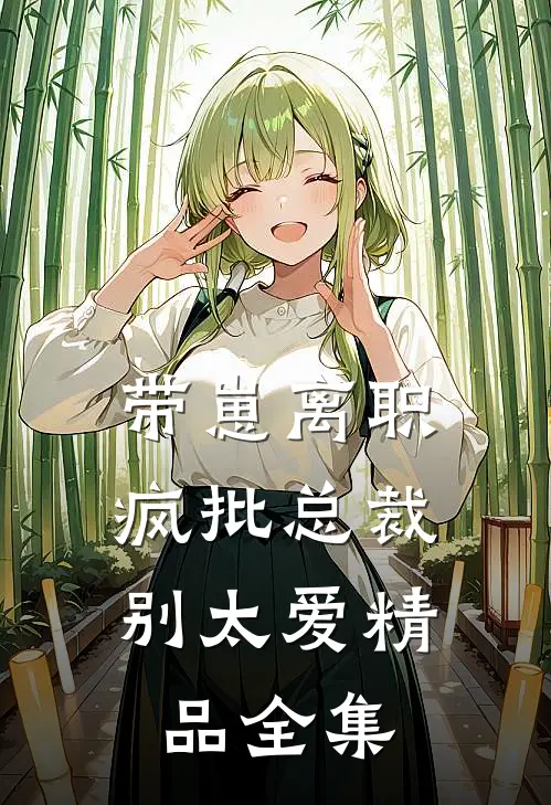 带崽离职，疯批总裁别太爱精品全集