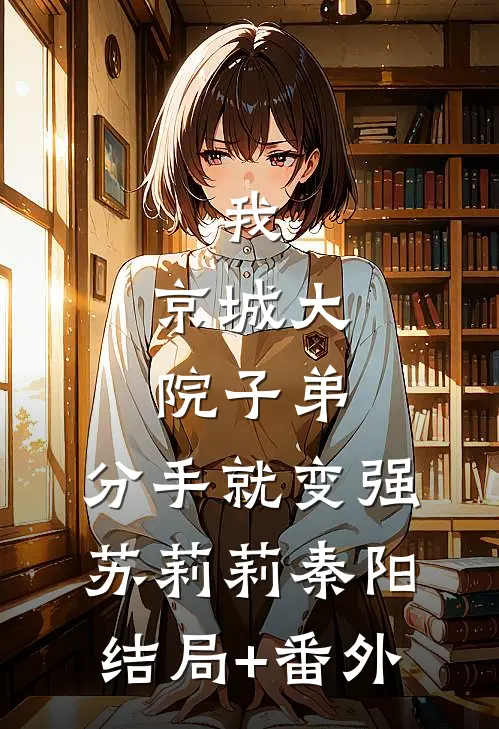 我，京城大院子弟，分手就变强苏莉莉秦阳结局+番外