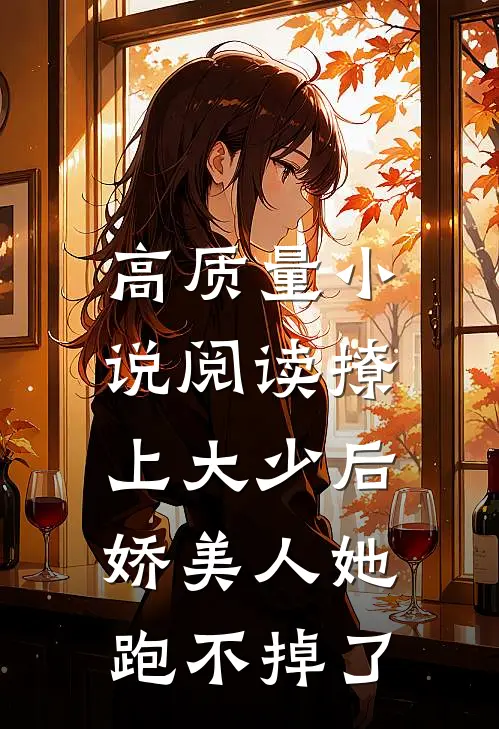 高质量小说阅读撩上大少后,娇美人她跑不掉了