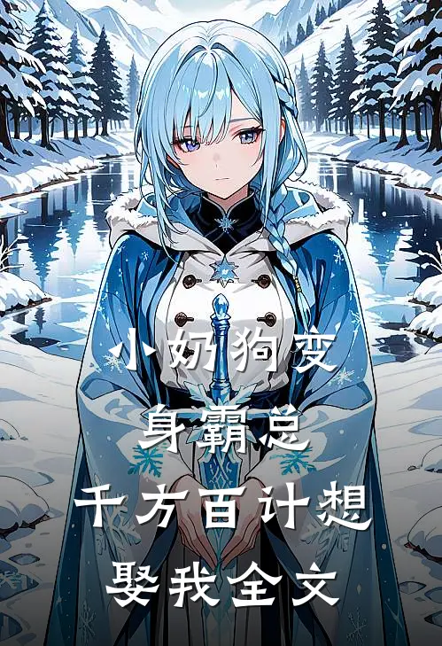 小奶狗变身霸总，千方百计想娶我全文