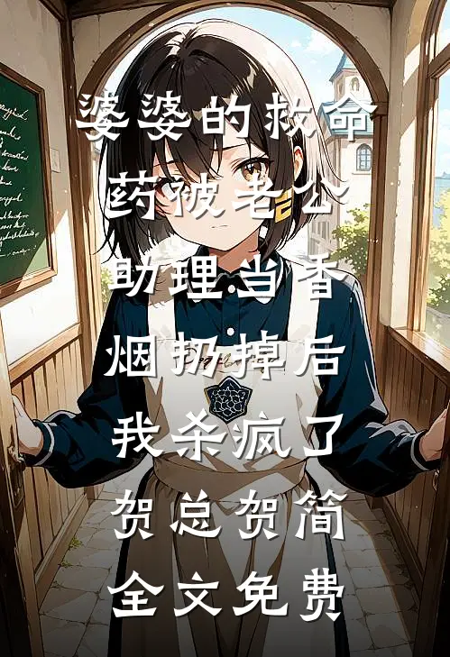 婆婆的救命药被老公助理当香烟扔掉后，我杀疯了贺总贺简全文免费