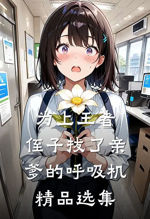 为上王者，侄子拔了亲爹的呼吸机精品选集