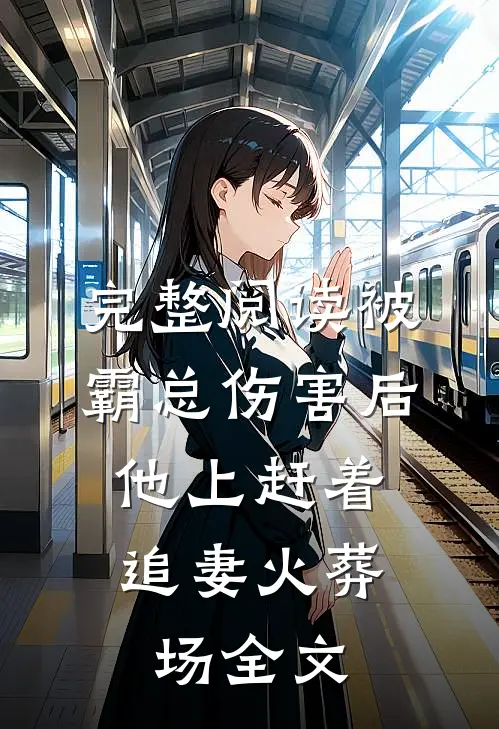 完整阅读被霸总伤害后,他上赶着追妻火葬场全文