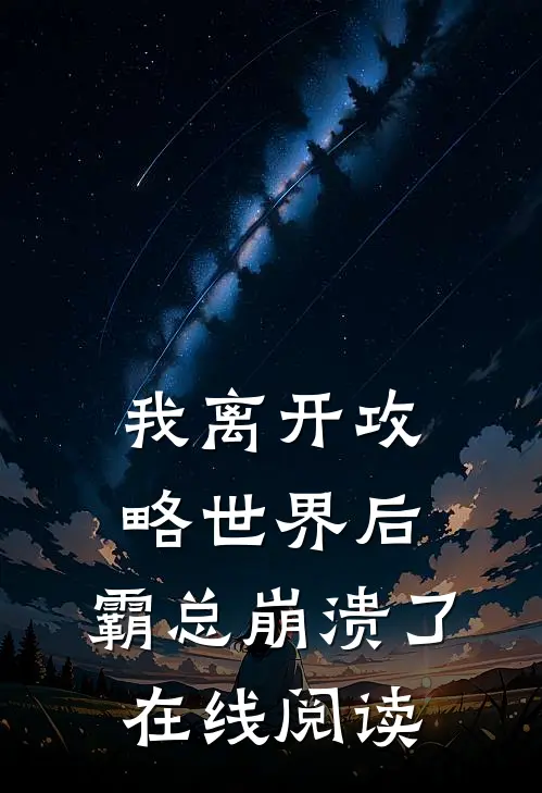 我离开攻略世界后，霸总崩溃了在线阅读