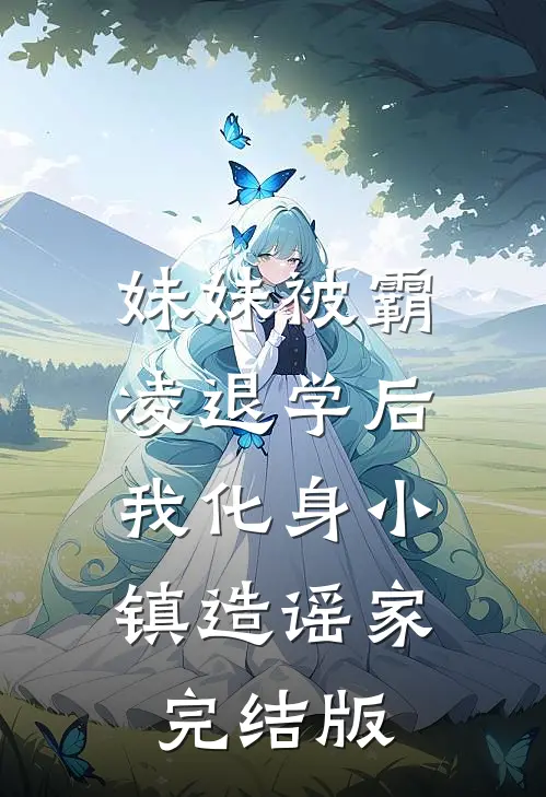 妹妹被霸凌退学后，我化身小镇造谣家完结版