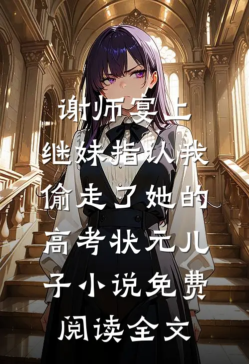 谢师宴上，继妹指认我偷走了她的高考状元儿子小说免费阅读全文