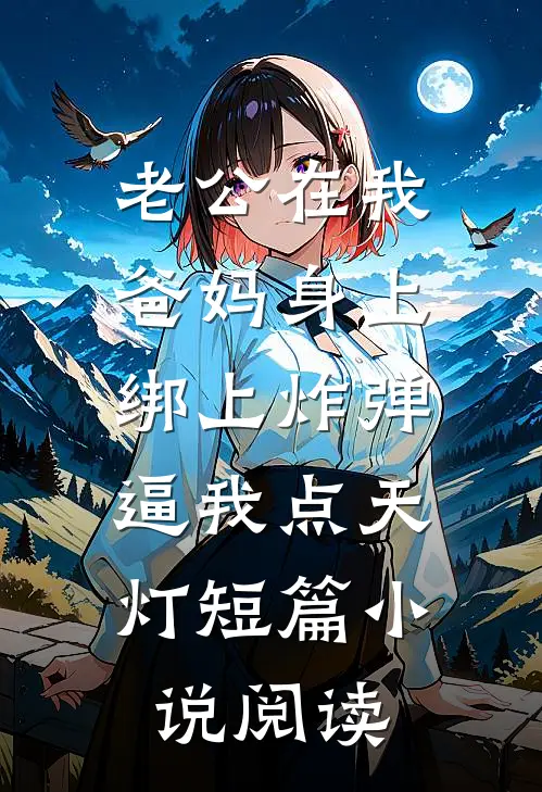 老公在我爸妈身上绑上炸弹，逼我点天灯短篇小说阅读
