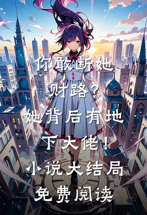 你敢断她财路？她背后有地下大佬！小说大结局免费阅读