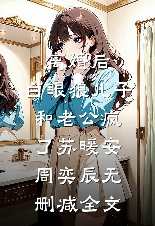 离婚后，白眼狼儿子和老公疯了苏暖安周奕辰无删减全文