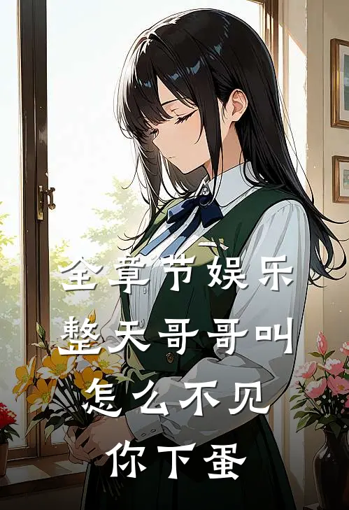 全章节娱乐：整天哥哥叫，怎么不见你下蛋