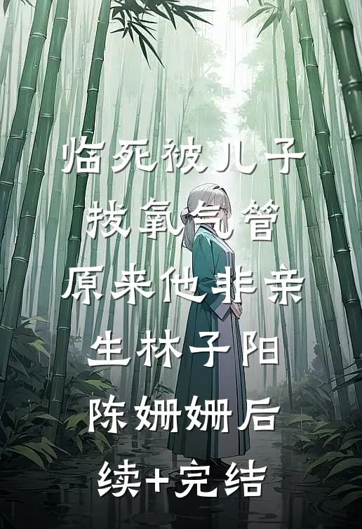 临死被儿子拔氧气管，原来他非亲生林子阳陈姗姗后续+完结