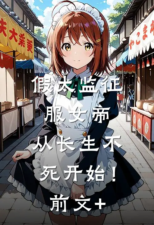 假太监征服女帝，从长生不死开始！前文+