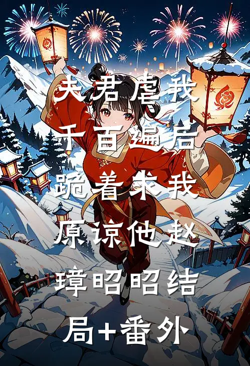 夫君虐我千百遍后，跪着求我原谅他赵璋昭昭结局+番外