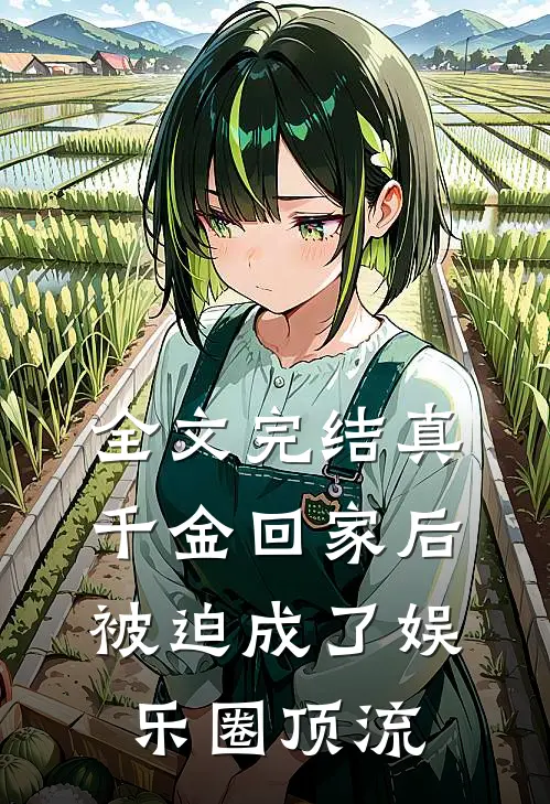 全文完结真千金回家后，被迫成了娱乐圈顶流